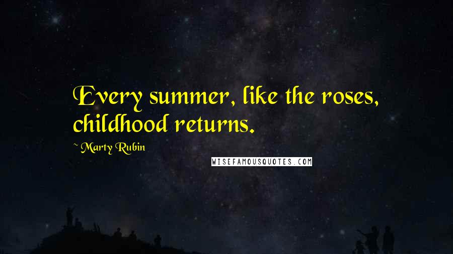 Marty Rubin Quotes: Every summer, like the roses, childhood returns.