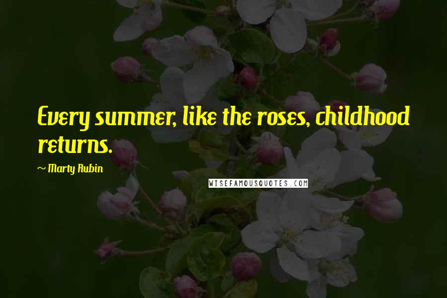 Marty Rubin Quotes: Every summer, like the roses, childhood returns.