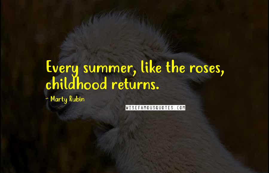 Marty Rubin Quotes: Every summer, like the roses, childhood returns.