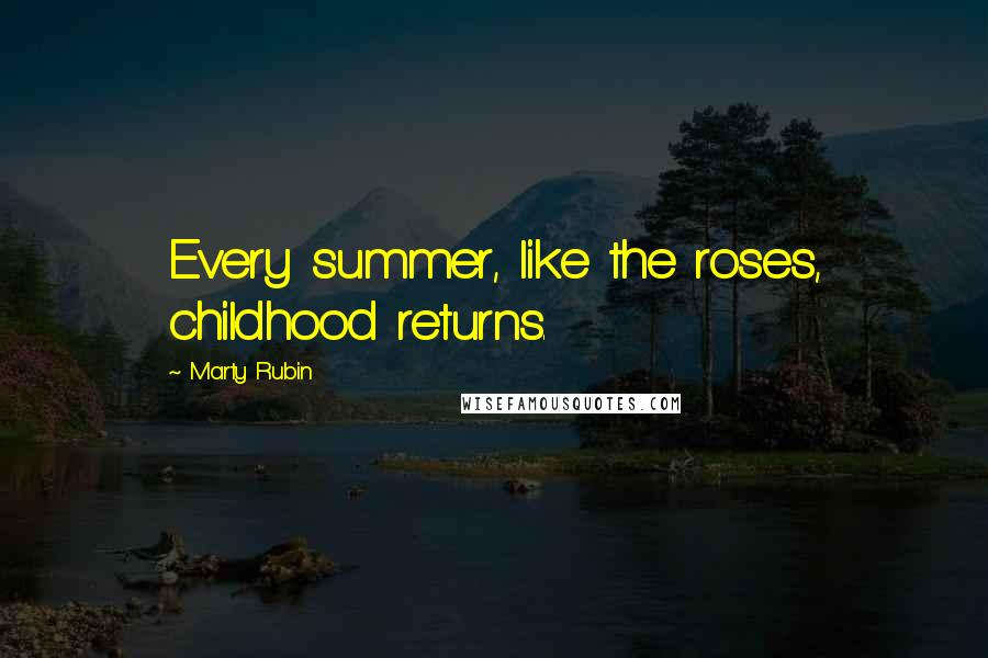 Marty Rubin Quotes: Every summer, like the roses, childhood returns.