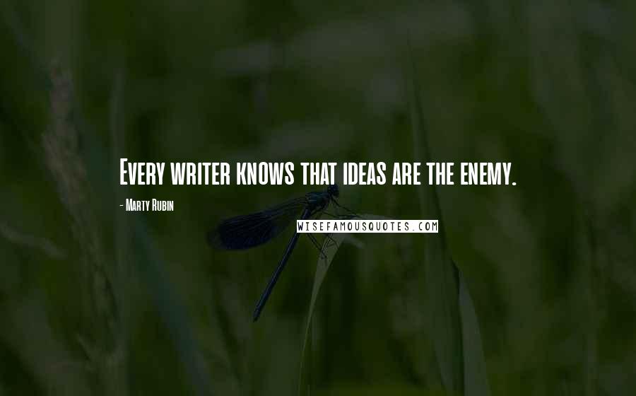 Marty Rubin Quotes: Every writer knows that ideas are the enemy.