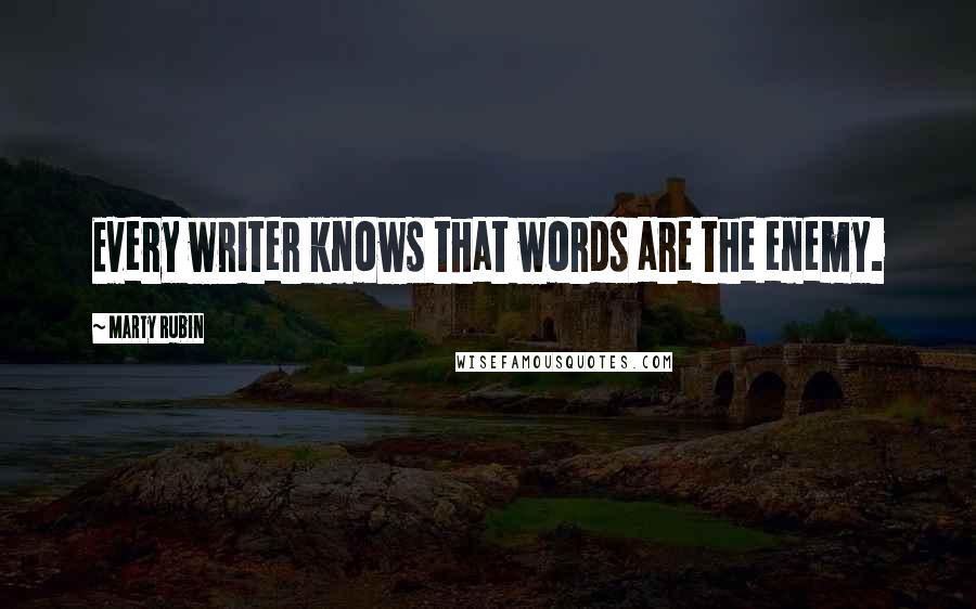 Marty Rubin Quotes: Every writer knows that words are the enemy.