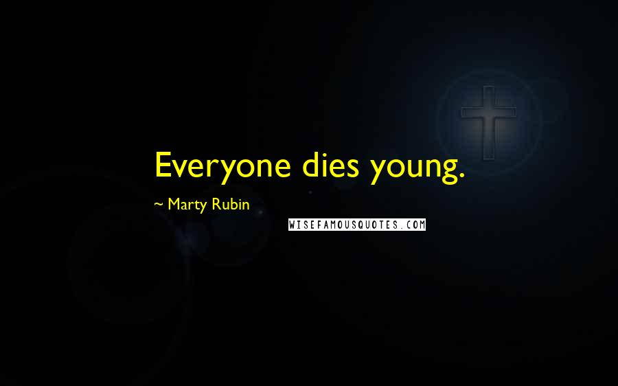 Marty Rubin Quotes: Everyone dies young.