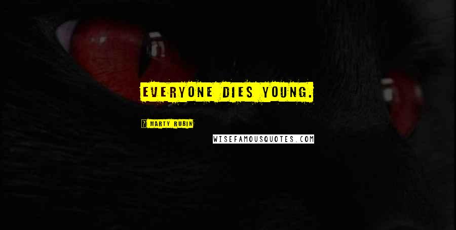 Marty Rubin Quotes: Everyone dies young.