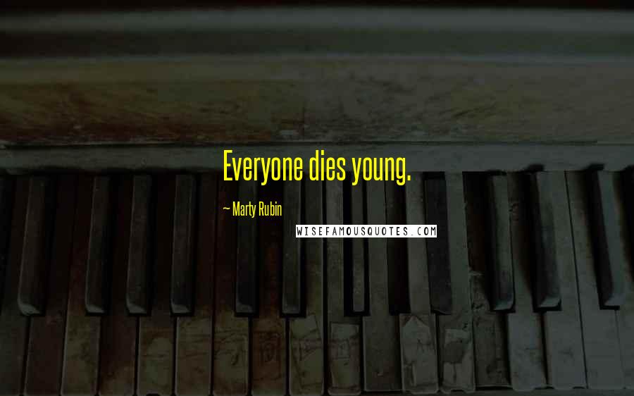 Marty Rubin Quotes: Everyone dies young.