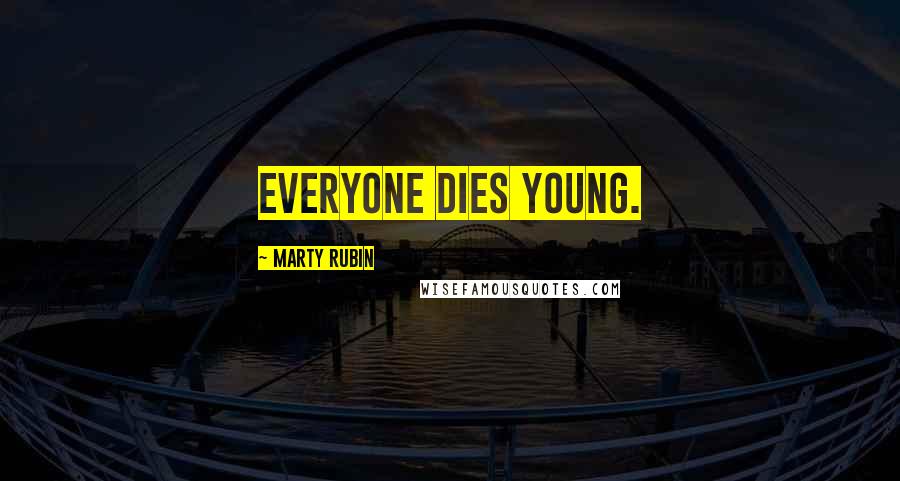 Marty Rubin Quotes: Everyone dies young.