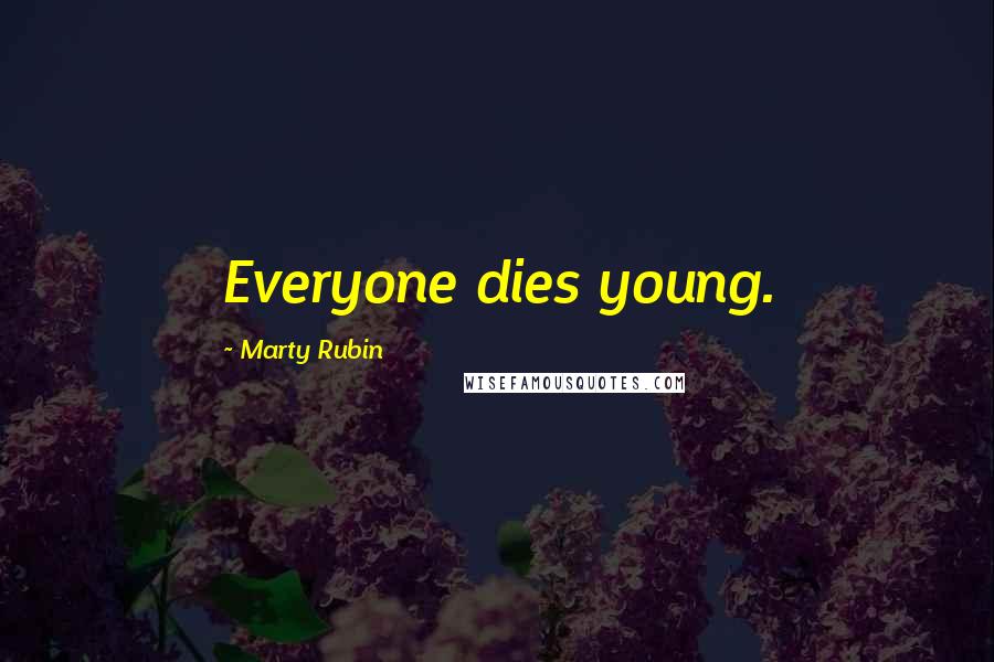 Marty Rubin Quotes: Everyone dies young.