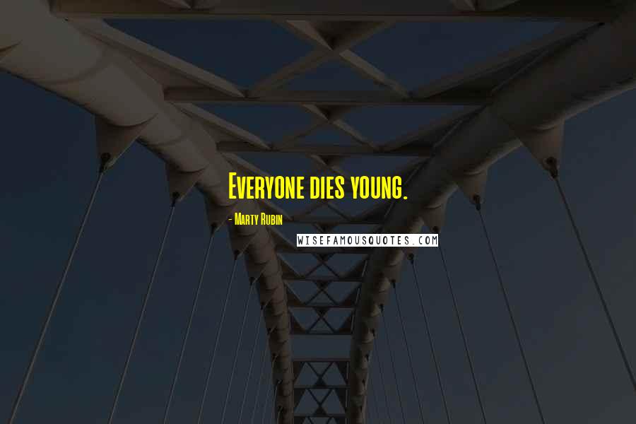 Marty Rubin Quotes: Everyone dies young.