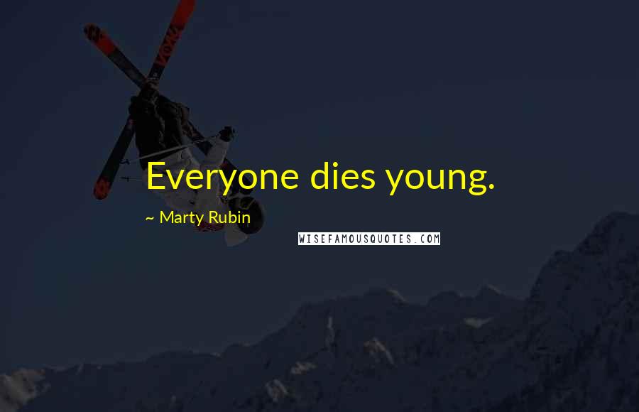 Marty Rubin Quotes: Everyone dies young.