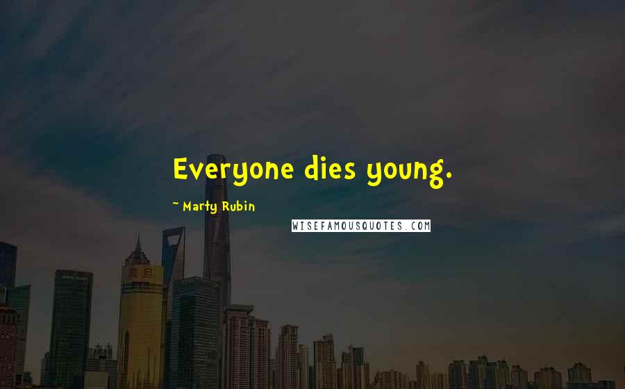 Marty Rubin Quotes: Everyone dies young.