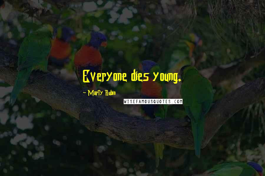 Marty Rubin Quotes: Everyone dies young.