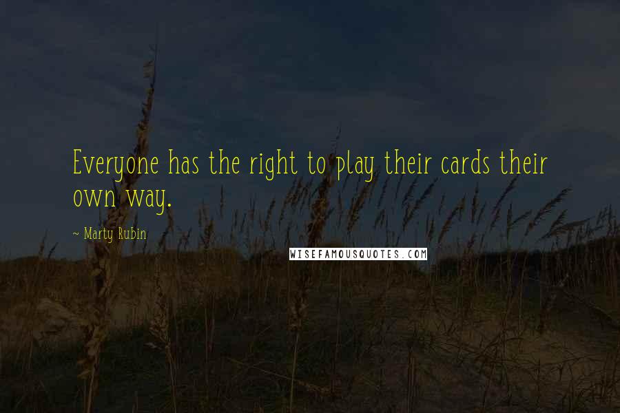 Marty Rubin Quotes: Everyone has the right to play their cards their own way.