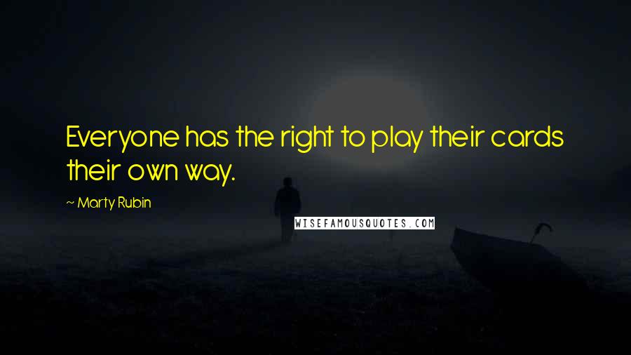 Marty Rubin Quotes: Everyone has the right to play their cards their own way.