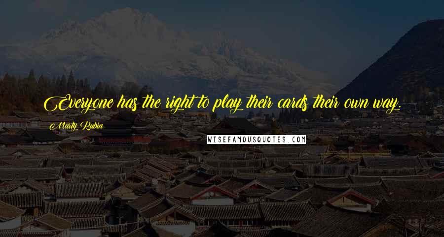 Marty Rubin Quotes: Everyone has the right to play their cards their own way.