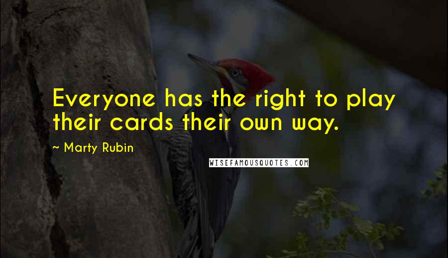 Marty Rubin Quotes: Everyone has the right to play their cards their own way.