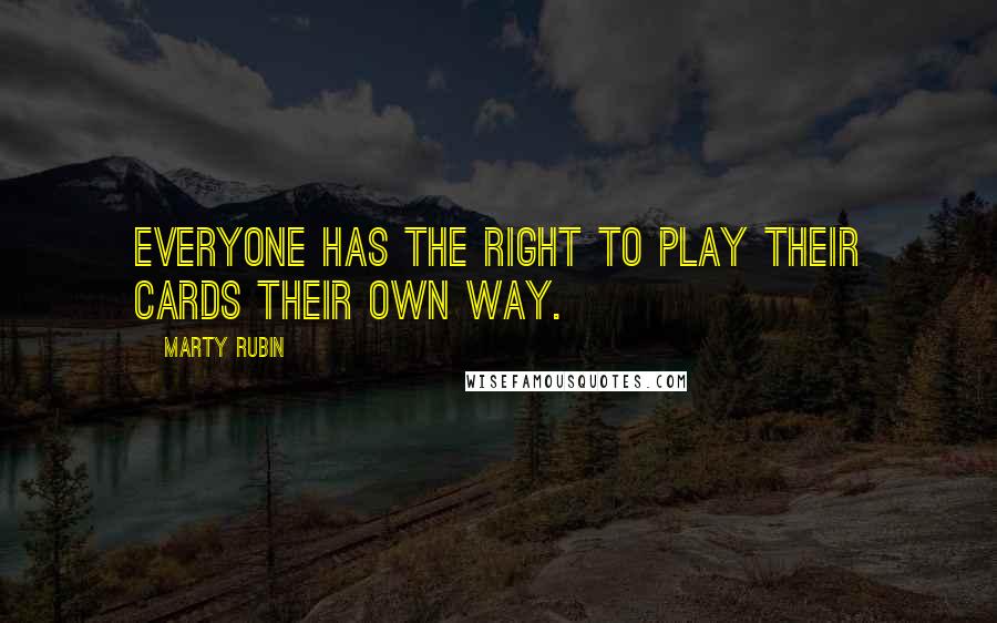 Marty Rubin Quotes: Everyone has the right to play their cards their own way.