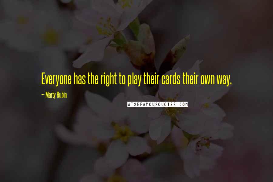 Marty Rubin Quotes: Everyone has the right to play their cards their own way.