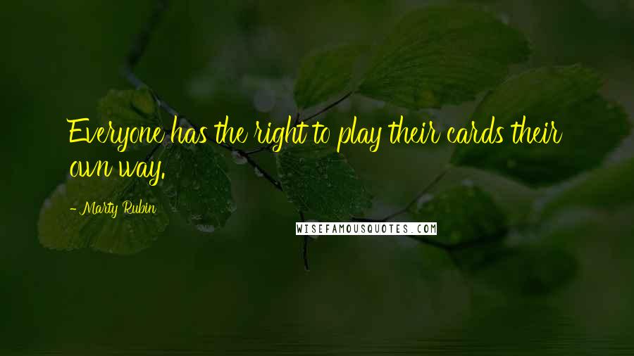 Marty Rubin Quotes: Everyone has the right to play their cards their own way.