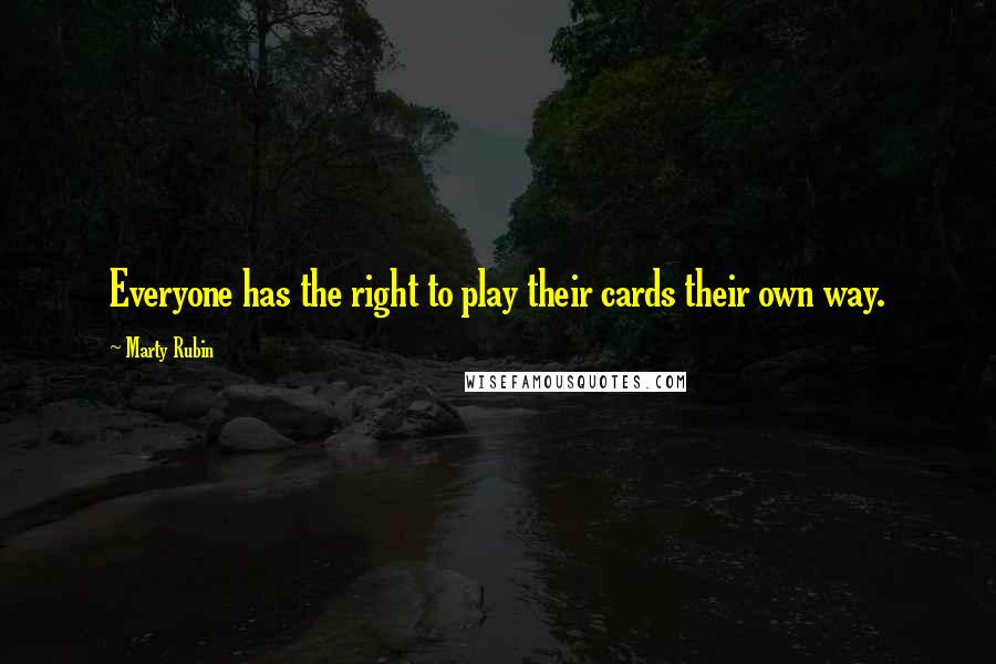 Marty Rubin Quotes: Everyone has the right to play their cards their own way.
