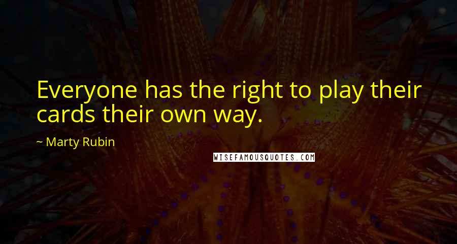 Marty Rubin Quotes: Everyone has the right to play their cards their own way.