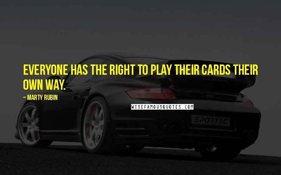 Marty Rubin Quotes: Everyone has the right to play their cards their own way.