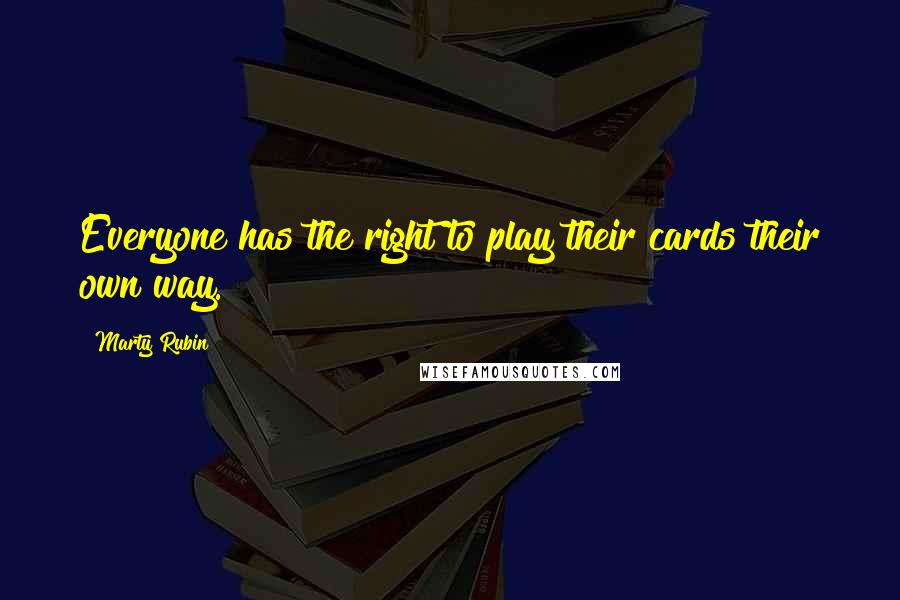 Marty Rubin Quotes: Everyone has the right to play their cards their own way.