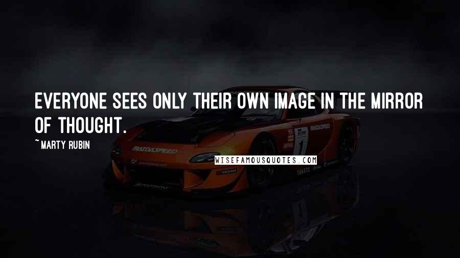 Marty Rubin Quotes: Everyone sees only their own image in the mirror of thought.