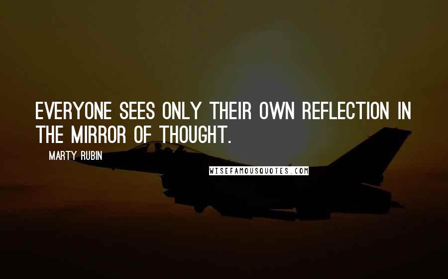 Marty Rubin Quotes: Everyone sees only their own reflection in the mirror of thought.