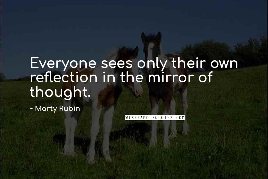 Marty Rubin Quotes: Everyone sees only their own reflection in the mirror of thought.