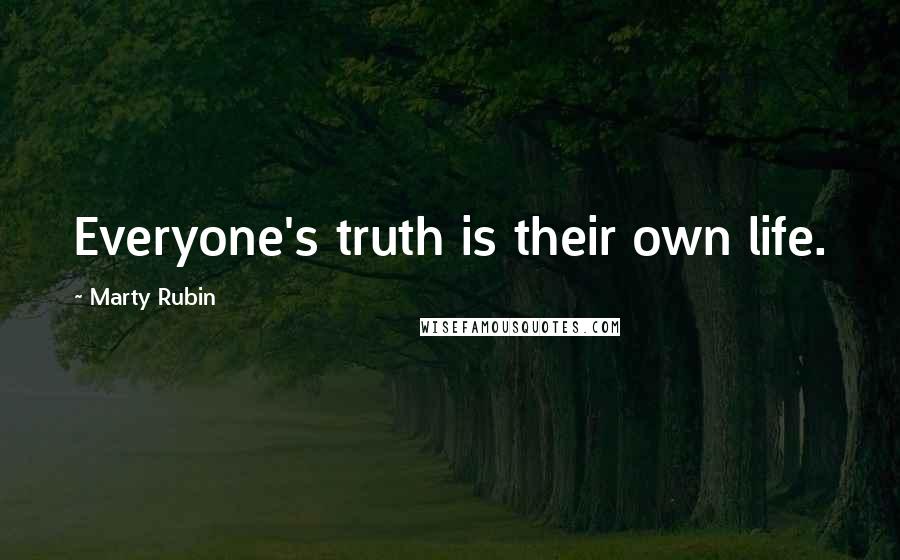Marty Rubin Quotes: Everyone's truth is their own life.
