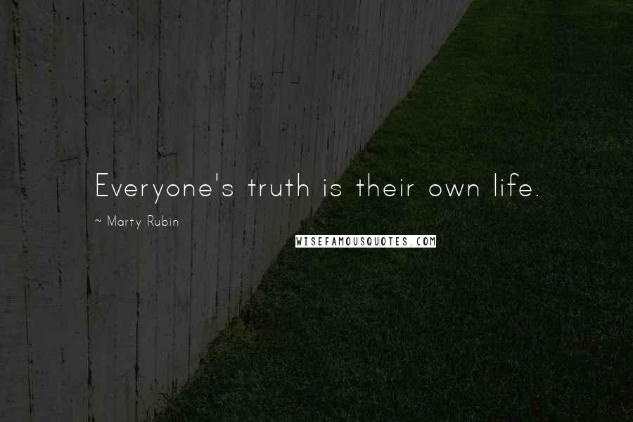 Marty Rubin Quotes: Everyone's truth is their own life.