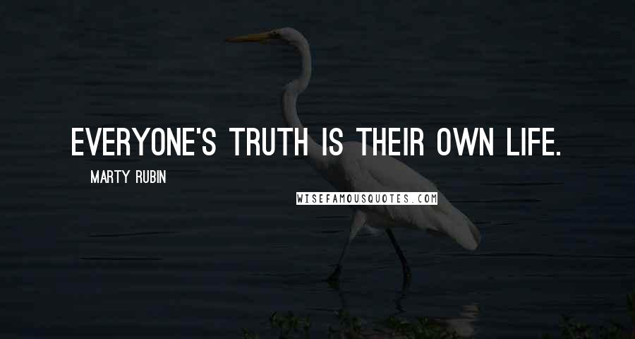 Marty Rubin Quotes: Everyone's truth is their own life.