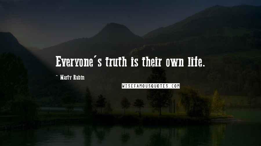 Marty Rubin Quotes: Everyone's truth is their own life.