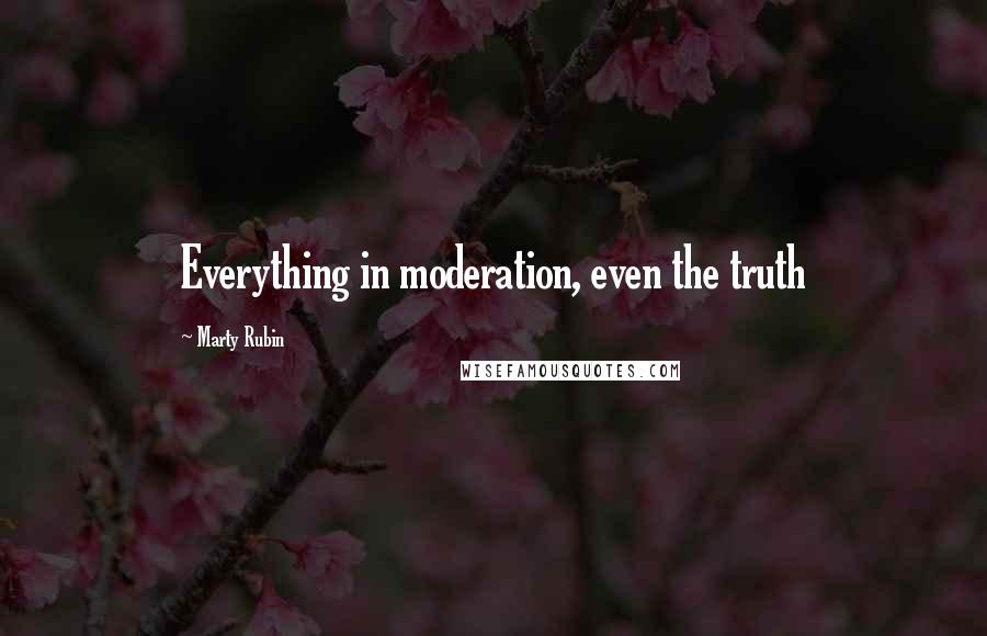 Marty Rubin Quotes: Everything in moderation, even the truth
