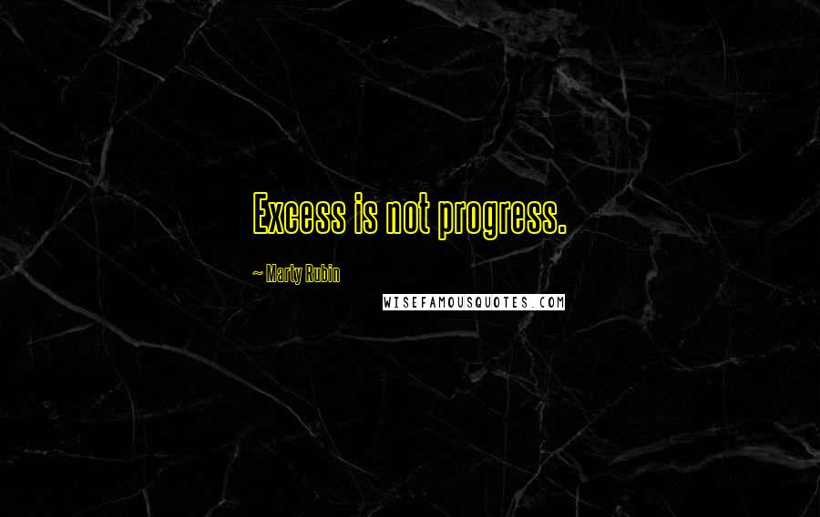 Marty Rubin Quotes: Excess is not progress.