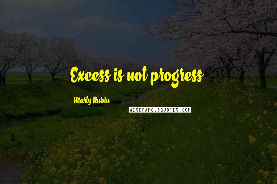 Marty Rubin Quotes: Excess is not progress.