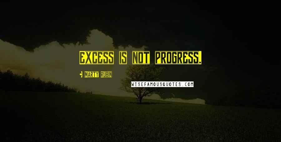 Marty Rubin Quotes: Excess is not progress.