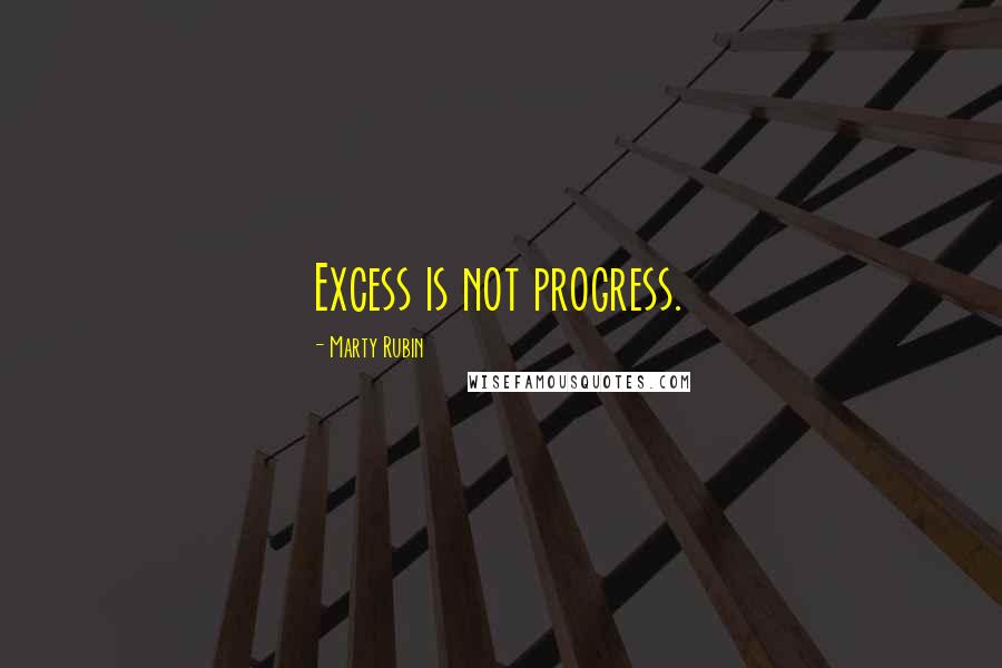 Marty Rubin Quotes: Excess is not progress.