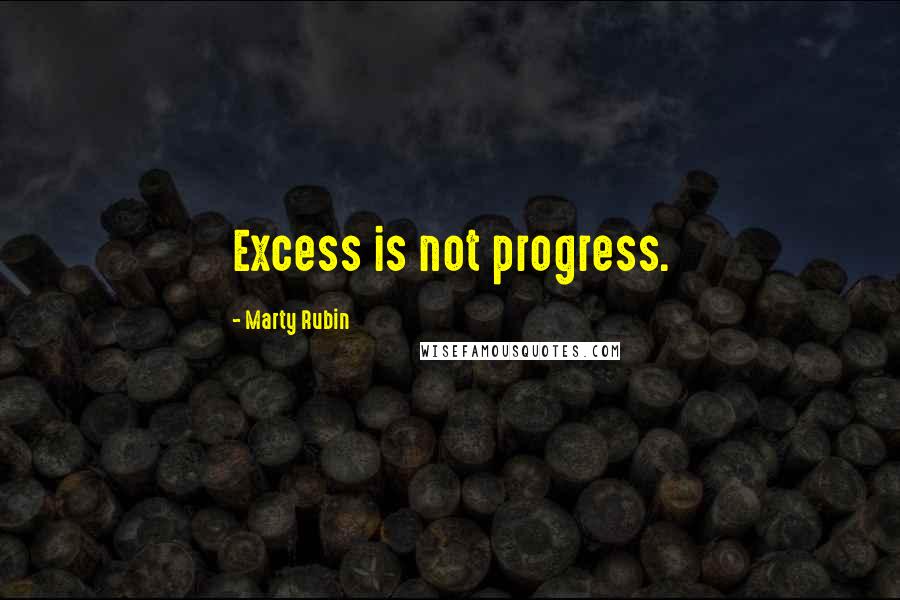 Marty Rubin Quotes: Excess is not progress.