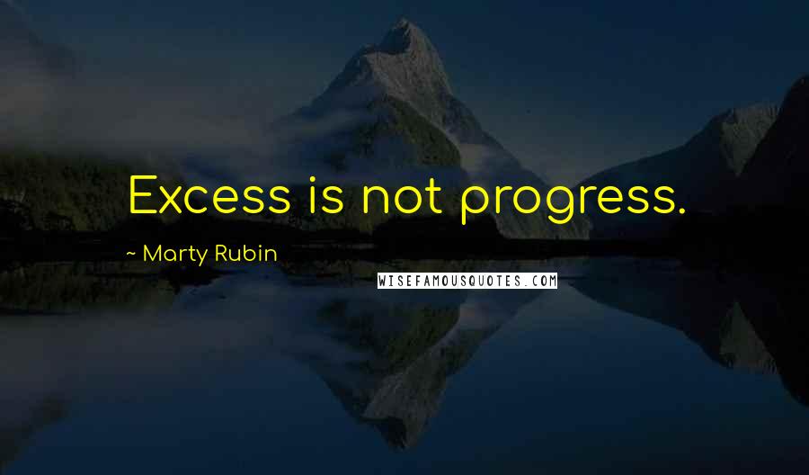 Marty Rubin Quotes: Excess is not progress.