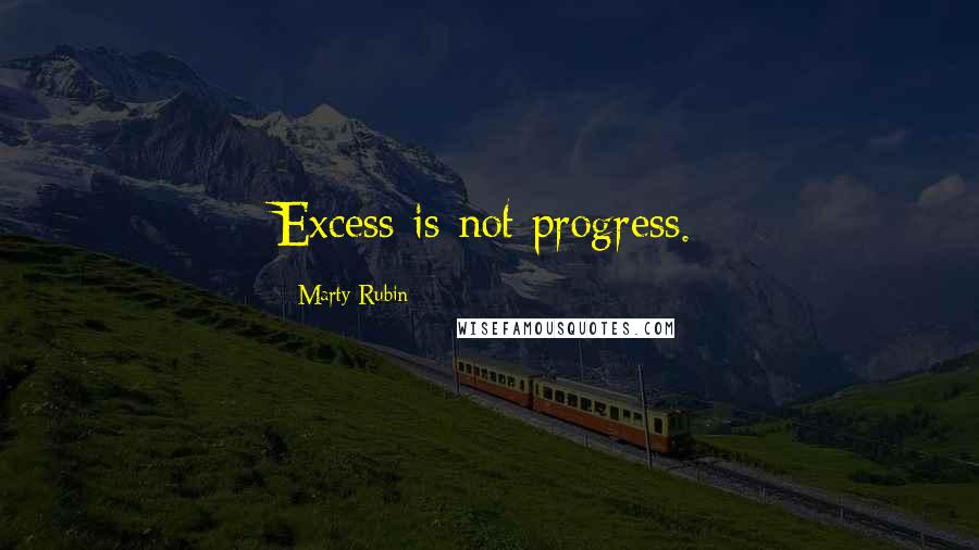 Marty Rubin Quotes: Excess is not progress.