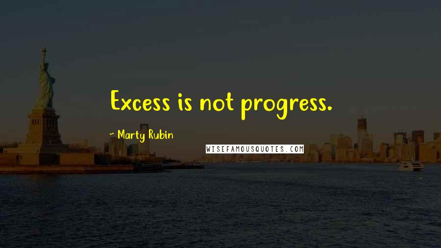 Marty Rubin Quotes: Excess is not progress.