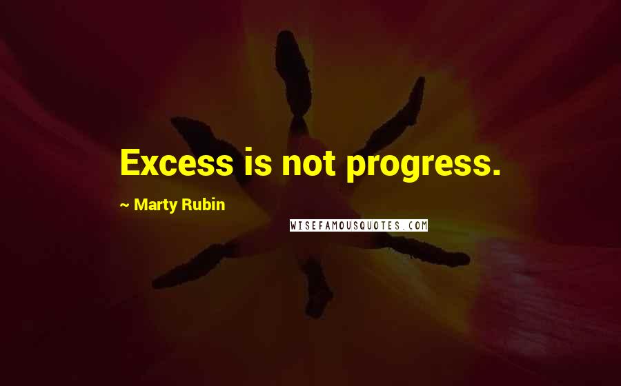 Marty Rubin Quotes: Excess is not progress.