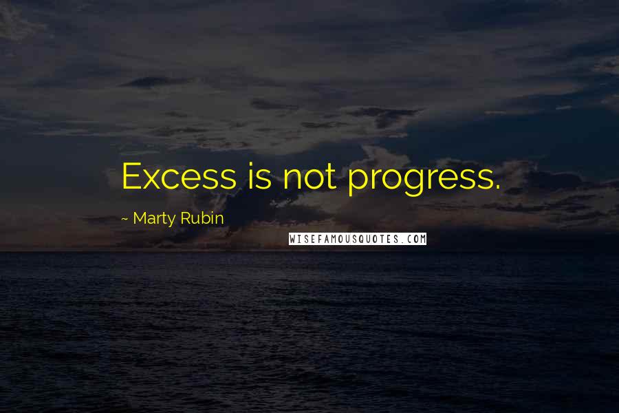 Marty Rubin Quotes: Excess is not progress.