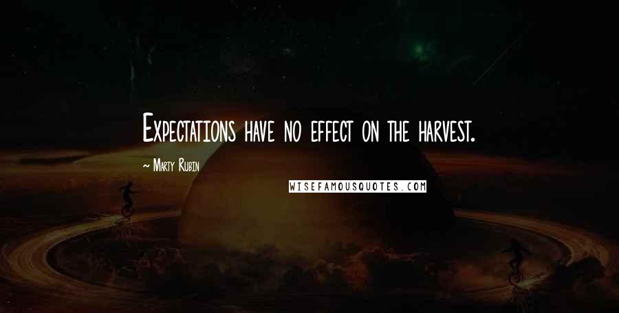 Marty Rubin Quotes: Expectations have no effect on the harvest.