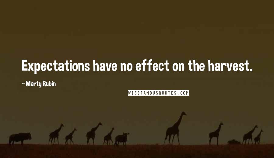 Marty Rubin Quotes: Expectations have no effect on the harvest.