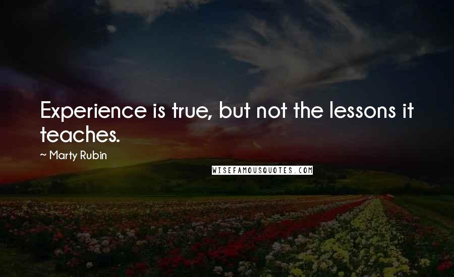 Marty Rubin Quotes: Experience is true, but not the lessons it teaches.