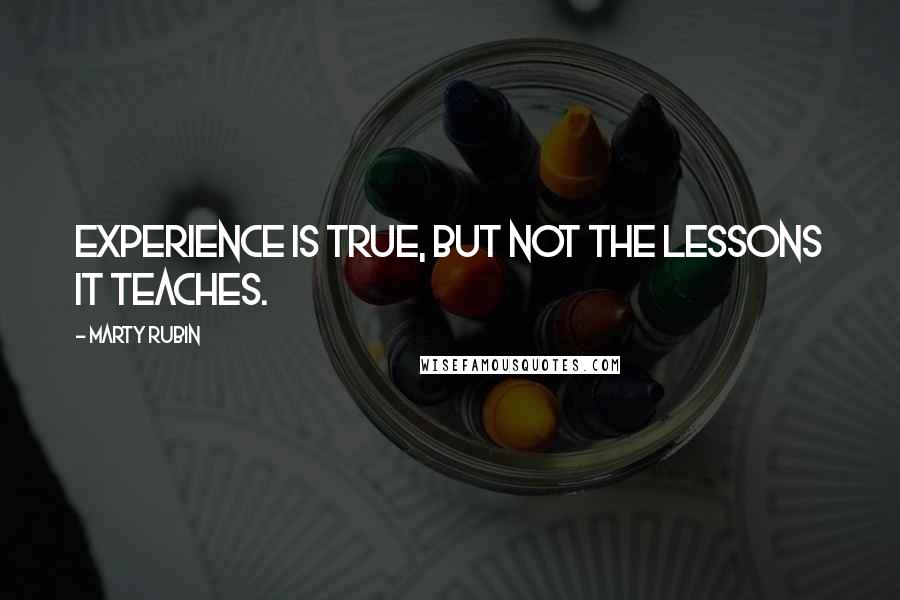 Marty Rubin Quotes: Experience is true, but not the lessons it teaches.