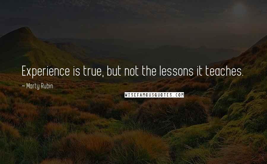 Marty Rubin Quotes: Experience is true, but not the lessons it teaches.
