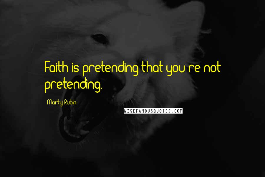Marty Rubin Quotes: Faith is pretending that you're not pretending.